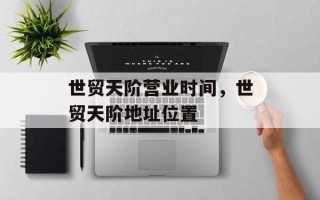 世贸天阶营业时间，世贸天阶地址位置