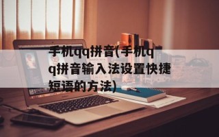 手机qq拼音(手机qq拼音输入法设置快捷短语的方法)