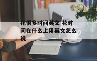 花很多时间英文 花时间在什么上用英文怎么说