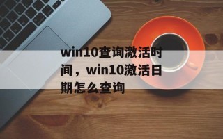 win10查询激活时间，win10激活日期怎么查询