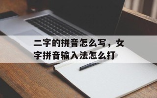 二字的拼音怎么写，女字拼音输入法怎么打