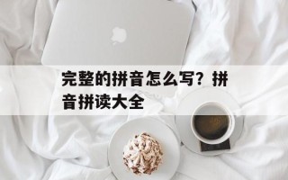 完整的拼音怎么写？拼音拼读大全