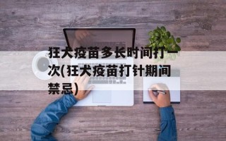 狂犬疫苗多长时间打一次(狂犬疫苗打针期间禁忌)