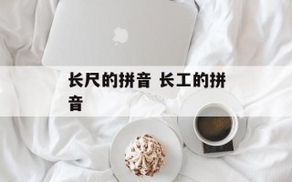 长尺的拼音 长工的拼音