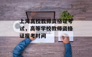 上海高校教师资格证考试，高等学校教师资格证报考时间