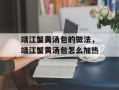 靖江蟹黄汤包的做法，靖江蟹黄汤包怎么加热
