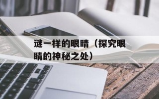 谜一样的眼睛（探究眼睛的神秘之处）