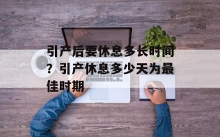 引产后要休息多长时间？引产休息多少天为最佳时期