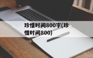 珍惜时间800字(珍惜时间800)