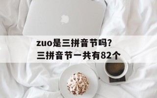 zuo是三拼音节吗？三拼音节一共有82个