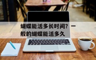 蝴蝶能活多长时间？一般的蝴蝶能活多久