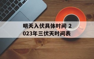 明天入伏具体时间 2023年三伏天时间表