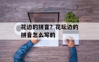 花边的拼音？花坛边的拼音怎么写的