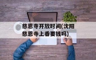 慈恩寺开放时间(沈阳慈恩寺上香要钱吗)