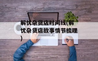 解忧杂货店时间线(解忧杂货店故事情节梳理)