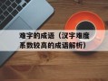 难字的成语（汉字难度系数较高的成语解析）