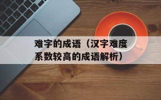 难字的成语（汉字难度系数较高的成语解析）