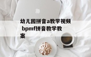 幼儿园拼音a教学视频 bpmf拼音教学教案