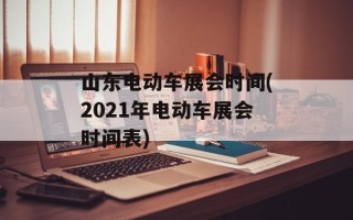 山东电动车展会时间(2021年电动车展会时间表)