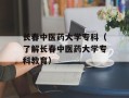 长春中医药大学专科（了解长春中医药大学专科教育）