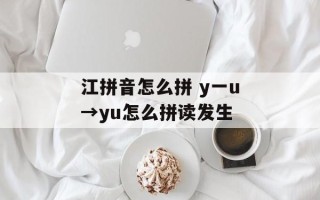 江拼音怎么拼 y一u→yu怎么拼读发生