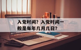 入党时间？入党时间一般是每年几月几日？