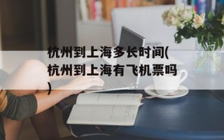 杭州到上海多长时间(杭州到上海有飞机票吗)