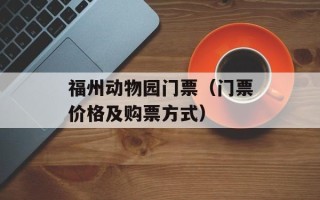 福州动物园门票（门票价格及购票方式）