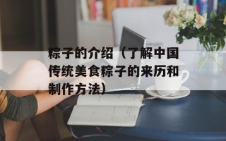 粽子的介绍（了解中国传统美食粽子的来历和制作方法）