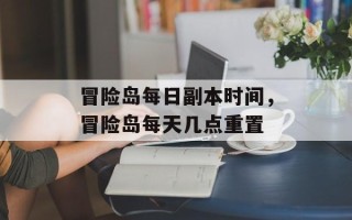 冒险岛每日副本时间，冒险岛每天几点重置