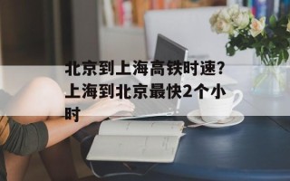北京到上海高铁时速？上海到北京最快2个小时