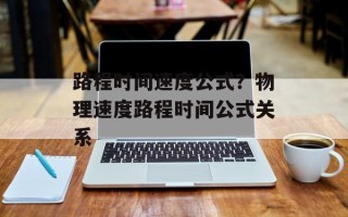 路程时间速度公式？物理速度路程时间公式关系