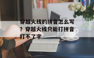 穿越火线的拼音怎么写？穿越火线只能打拼音打不了字