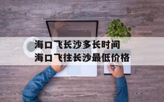 海口飞长沙多长时间 海口飞往长沙最低价格
