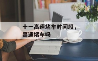 十一高速堵车时间段，高速堵车吗