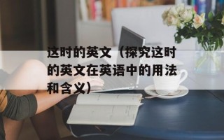 这时的英文（探究这时的英文在英语中的用法和含义）