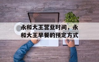 永和大王营业时间，永和大王早餐的预定方式