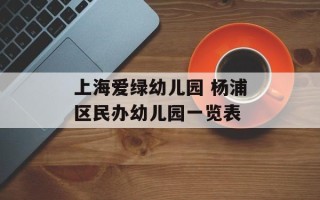 上海爱绿幼儿园 杨浦区民办幼儿园一览表