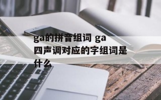 ga的拼音组词 ga四声调对应的字组词是什么