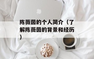 陈薇茵的个人简介（了解陈薇茵的背景和经历）