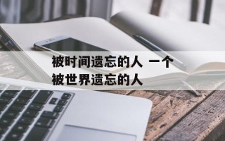 被时间遗忘的人 一个被世界遗忘的人