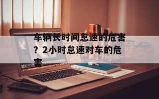 车辆长时间怠速的危害？2小时怠速对车的危害