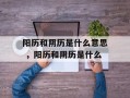 阳历和阴历是什么意思 ，阳历和阴历是什么