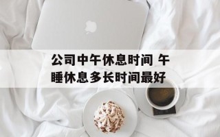 公司中午休息时间 午睡休息多长时间最好