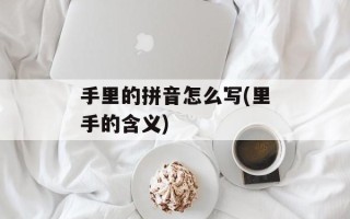 手里的拼音怎么写(里手的含义)