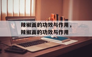 辣椒面的功效与作用，辣椒面的功效与作用