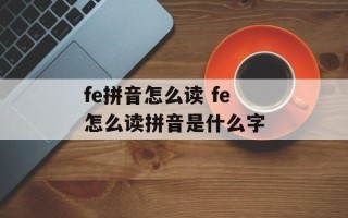 fe拼音怎么读 fe怎么读拼音是什么字