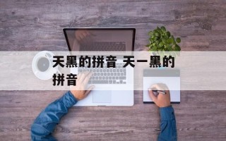 天黑的拼音 天一黑的拼音