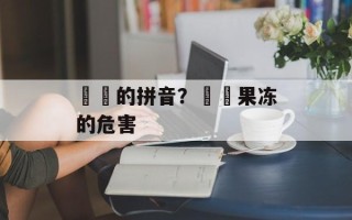 蒟蒻的拼音？蒟蒻果冻的危害