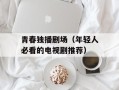 青春独播剧场（年轻人必看的电视剧推荐）